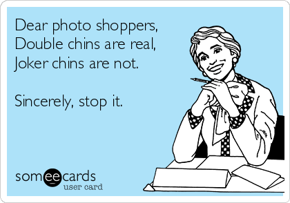 Dear photo shoppers, 
Double chins are real,
Joker chins are not.

Sincerely, stop it.