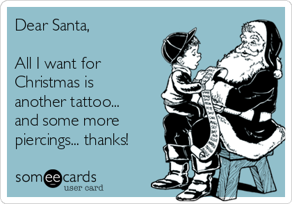 Dear Santa,

All I want for
Christmas is
another tattoo...
and some more
piercings... thanks!