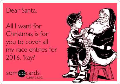 Dear Santa,

All I want for
Christmas is for
you to cover all
my race entries for
2016. 'kay?
