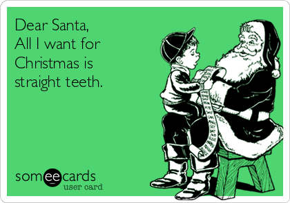 Dear Santa,
All I want for
Christmas is
straight teeth.