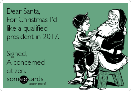 Dear Santa,
For Christmas I'd
like a qualified
president in 2017. 

Signed,
A concerned
citizen.