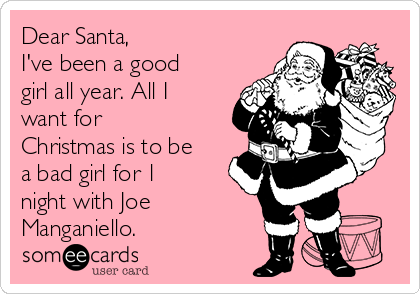 Dear Santa,
I've been a good
girl all year. All I
want for
Christmas is to be
a bad girl for 1
night with Joe
Manganiello.