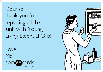 Dear self, 
thank you for
replacing all this
junk with Young
Living Essential Oils!

Love,
Me