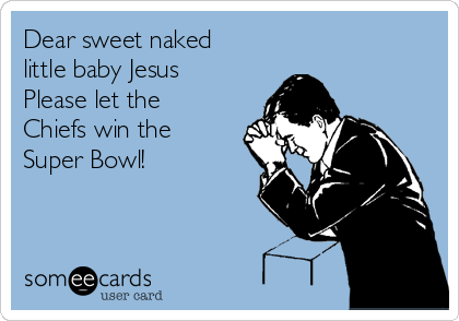 Dear sweet naked
little baby Jesus
Please let the
Chiefs win the
Super Bowl!