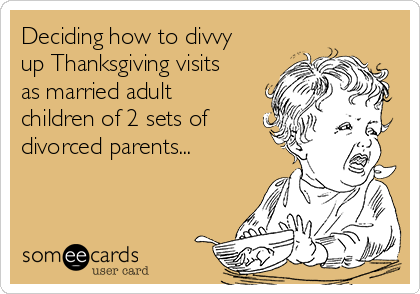 Deciding how to divvy
up Thanksgiving visits
as married adult
children of 2 sets of
divorced parents...
