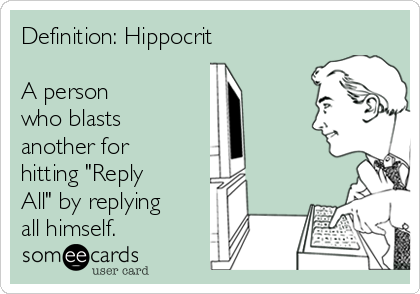 Definition: Hippocrit

A person
who blasts
another for
hitting "Reply
All" by replying
all himself.  