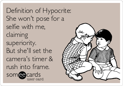 Definition of Hypocrite:
She won't pose for a
selfie with me,
claiming 
superiority.
But she'll set the
camera's timer &
rush into frame.