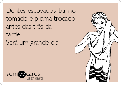 Dentes escovados, banho
tomado e pijama trocado
antes das três da
tarde... 
Será um grande dia!!