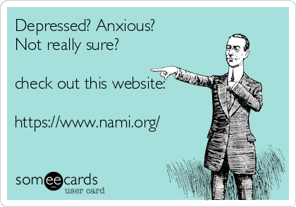 Depressed? Anxious?
Not really sure?

check out this website:

https://www.nami.org/ 
