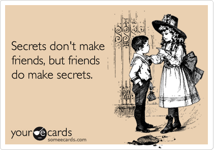 

Secrets don't make
friends, but friends 
do make secrets.