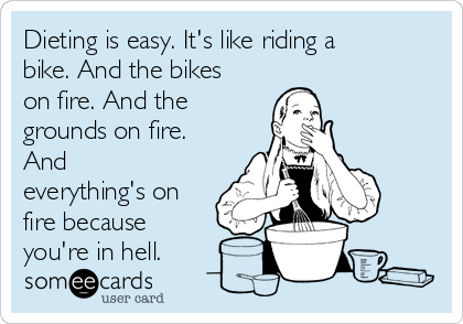 Dieting is easy. It's like riding a
bike. And the bikes
on fire. And the
grounds on fire. 
And
everything's on
fire because
you're in hell.