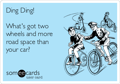 Ding Ding!

What's got two
wheels and more
road space than
your car? 

