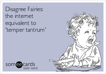 Disagree Fairies:
the internet
equivalent to
'temper tantrum'