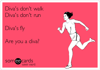 Diva's don't walk
Diva's don't run

Diva's fly

Are you a diva?