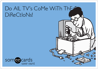 Do AlL TV's CoMe WiTh ThEsE
DiReCtIoNs! 