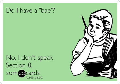 Do I have a "bae"?





No, I don't speak
Section 8.