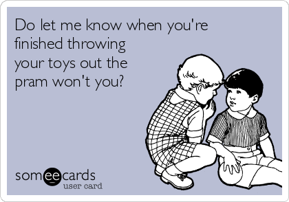 Do let me know when you're
finished throwing
your toys out the
pram won't you?