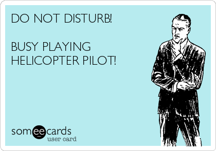 DO NOT DISTURB!

BUSY PLAYING
HELICOPTER PILOT!  