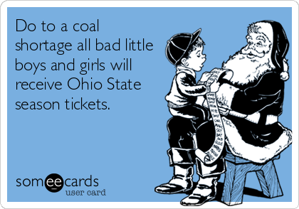 Do to a coal
shortage all bad little
boys and girls will
receive Ohio State
season tickets. 