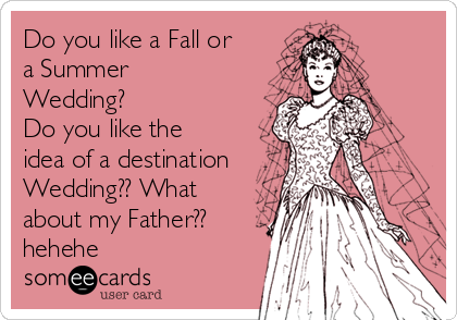 Do you like a Fall or
a Summer
Wedding?
Do you like the
idea of a destination
Wedding?? What
about my Father??
hehehe