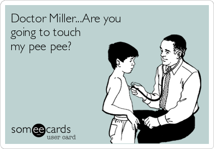 Doctor Miller...Are you
going to touch
my pee pee?