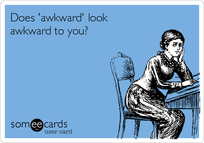Does 'awkward' look
awkward to you?