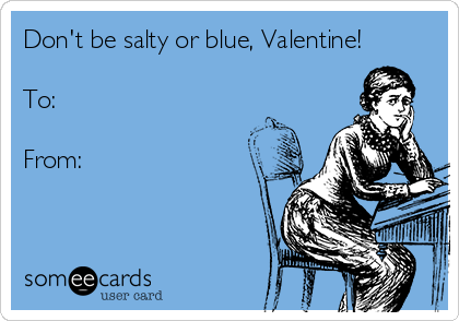 Don't be salty or blue, Valentine!

To:

From: