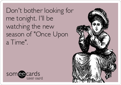 Don't bother looking for
me tonight. I'll be
watching the new
season of "Once Upon
a Time".