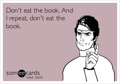 Don't eat the book. And
I repeat, don't eat the
book.