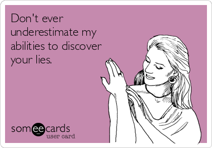 Don't ever
underestimate my
abilities to discover
your lies.