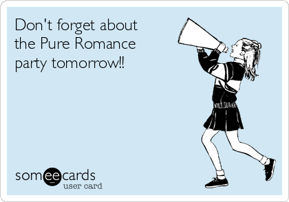 Don't forget about
the Pure Romance
party tomorrow!!