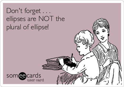 Don't forget . . .
ellipses are NOT the
plural of ellipse!