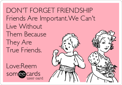 DON'T FORGET FRIENDSHIP
Friends Are Important.We Can't
Live Without
Them Because
They Are
True Friends.

Love:Reem