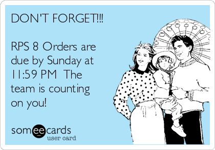 DON'T FORGET!!!

RPS 8 Orders are
due by Sunday at
11:59 PM  The
team is counting
on you!
