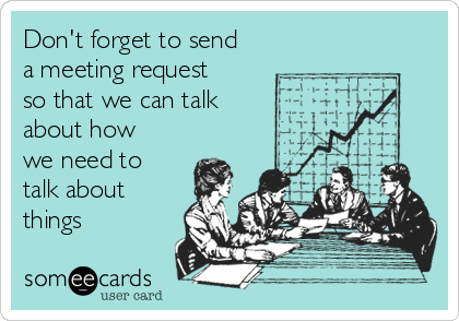 Don't forget to send
a meeting request
so that we can talk
about how
we need to
talk about
things