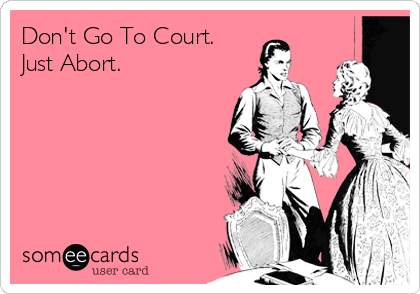 Don't Go To Court.
Just Abort.