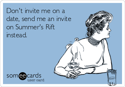 Don't invite me on a
date, send me an invite
on Summer's Rift
instead.