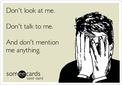 Don't look at me.

Don't talk to me.

And don't mention
me anything.