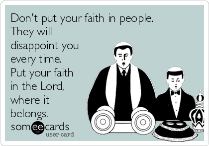 Don't put your faith in people.
They will
disappoint you
every time.
Put your faith
in the Lord,
where it
belongs.