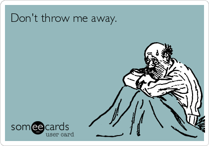 Don't throw me away.
