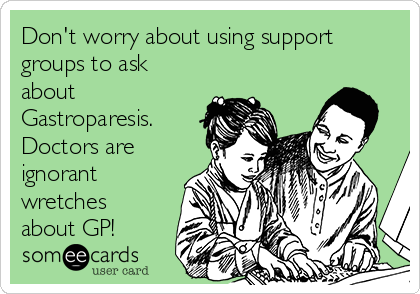 Don't worry about using support
groups to ask
about
Gastroparesis.
Doctors are
ignorant
wretches
about GP!