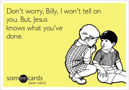 Don't worry, Billy, I won't tell on
you. But, Jesus
knows what you've
done. 