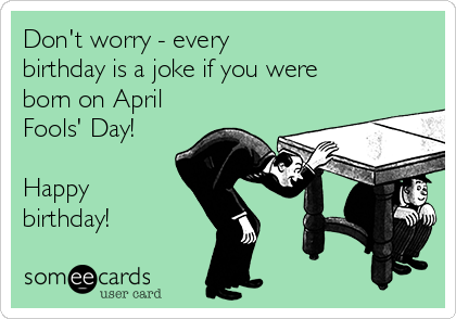 Don't worry - every
birthday is a joke if you were
born on April
Fools' Day!

Happy
birthday!