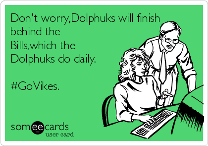 Don't worry,Dolphuks will finish
behind the
Bills,which the
Dolphuks do daily.

#GoVikes.