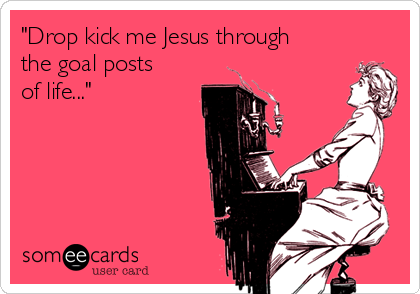 "Drop kick me Jesus through
the goal posts
of life..."