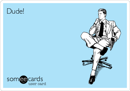 Dude!