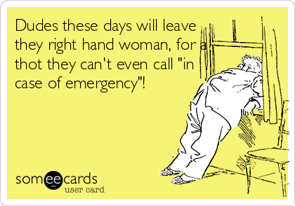 Dudes these days will leave
they right hand woman, for a
thot they can't even call "in 
case of emergency"! 