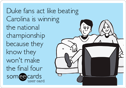 Duke fans act like beating
Carolina is winning
the national
championship
because they
know they
won't make
the final four