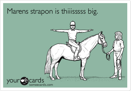 Marens strapon is thiiisssss big.