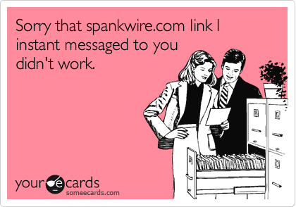 Sorry that spankwire.com link I instant messaged to you
didn't work.